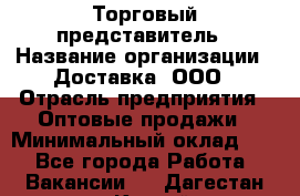 Торговый представитель › Название организации ­ Доставка, ООО › Отрасль предприятия ­ Оптовые продажи › Минимальный оклад ­ 1 - Все города Работа » Вакансии   . Дагестан респ.,Каспийск г.